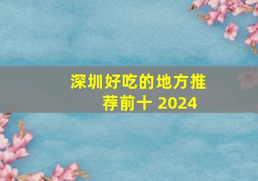 深圳好吃的地方推荐前十 2024